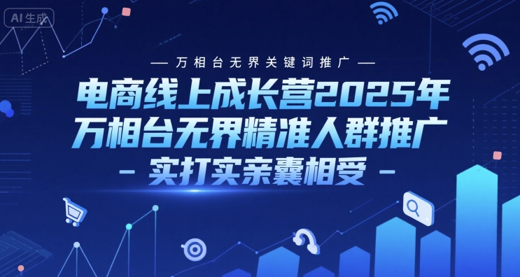 电商线上成长营2025年，万相台无界关键词推广-万相台无界精准人群推广-实打实亲囊相受-猴哥项目网