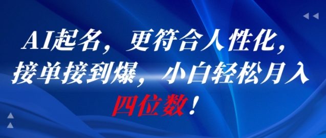 AI一键起名，更符合人性化，接单接到爆，小白轻松月入四位数!-猴哥项目网