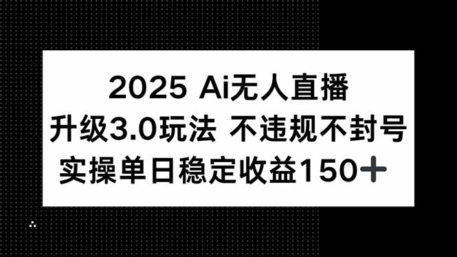 2025 AI无人直播升级3.0玩法，不违规 不封号，单日稳定收益150+-猴哥项目网