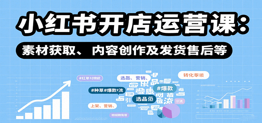 小红书开店运营课：选品、上架、营销、素材获取、内容创作及发货售后等-猴哥项目网