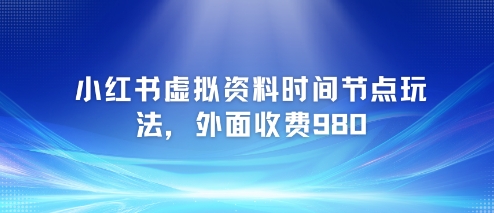 小红书虚拟资料时间节点玩法，外面收费980【附带项目教程】-猴哥项目网