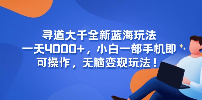 寻道大千全新蓝海玩法，一天4000+，小白一部手机即可操作，无脑变现玩法！-猴哥项目网