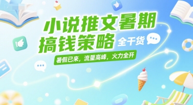 小说推文暑期搞钱策略，全干货，暑假已来，流量高峰，火力全开-猴哥项目网