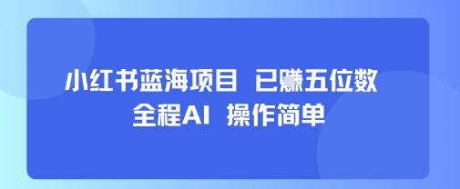 小红书蓝海项目，全程AI，操作简单，已挣五位数-猴哥项目网