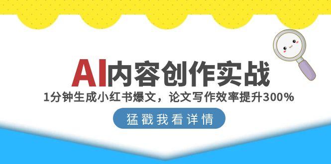 AI内容创作实战：1分钟生成小红书爆文，论文写作效率提升300%-猴哥项目网