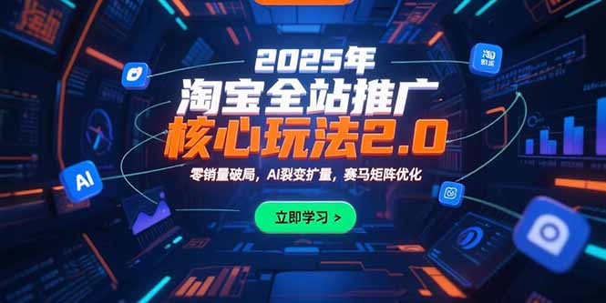2025年淘宝全站推广核心玩法2.0：零销量破局，AI裂变扩量，赛马矩阵优化-猴哥项目网