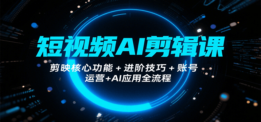 短视频AI剪辑课，剪映核心功能+进阶技巧+账号运营+AI应用全流程-猴哥项目网
