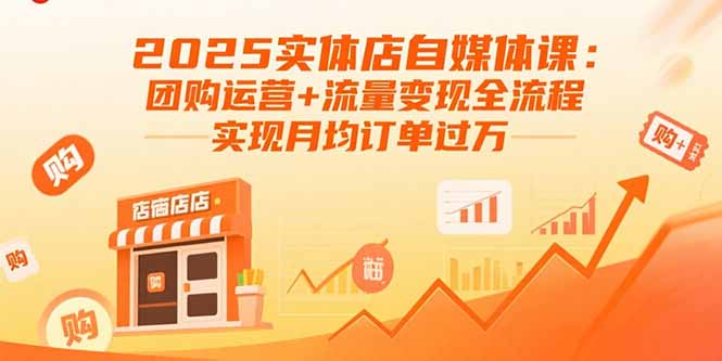 2025实体店自媒体课：团购运营+流量变现全流程，实现月均订单过万-猴哥项目网