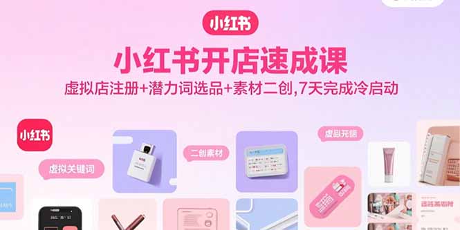 小红书开店速成课，虚拟店注册+潜力词选品+素材二创，7天完成冷启动-猴哥项目网