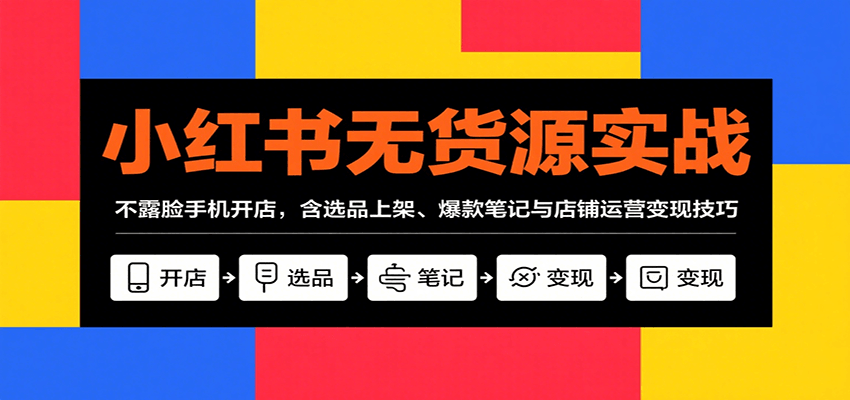 小红书无货源实战，不露脸手机开店，含选品上架、爆款笔记与店铺运营变现技巧-猴哥项目网