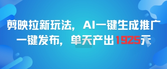 剪映拉新玩法，AI一键生成推广，一键发布，单天最高产出1925-猴哥项目网