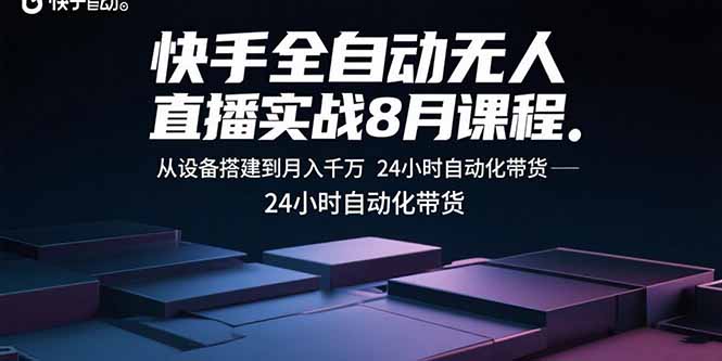 快手全自动无人直播实战8月课程：从设备搭建到月入千万 24小时自动化带货-猴哥项目网