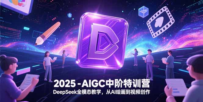 2025-AIGC中阶特训营，DeepSeek全模态教学，从AI绘画到视频创作-猴哥项目网