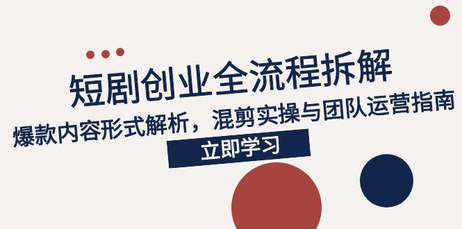 2025短剧创业全流程拆解，爆款内容形式解析，混剪实操与团队运营指南-猴哥项目网