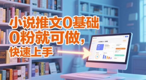 小说推文0基础入门教程，0粉就可做，快速上手-猴哥项目网
