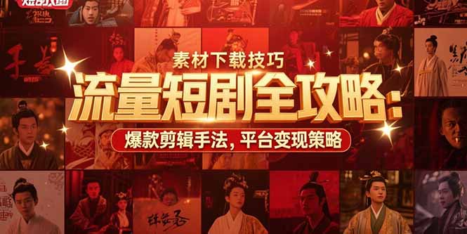流量短剧全攻略：素材下载技巧，爆款剪辑手法，平台变现策略-猴哥项目网
