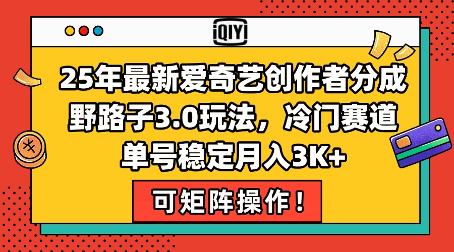 25年最新爱奇艺创作者分成野路子3.0玩法，冷门赛道，单号稳定月入3K+，…-猴哥项目网