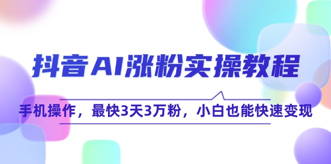 抖音AI涨粉实操教程，手机操作，最快3天3万粉，小白也能快速变现-猴哥项目网