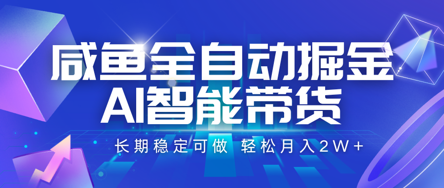 咸鱼全自动掘金，AI智能带货 长期稳定可做，轻松月入2W+-猴哥项目网