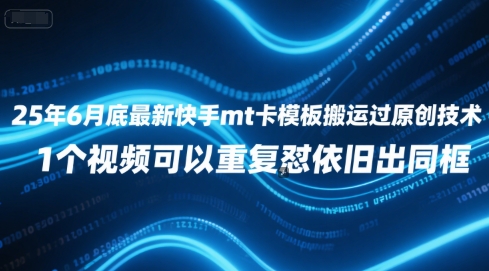 25年6月底最新快手mt卡模板搬运过原创技术，1个视频可以重复怼依旧出同框-猴哥项目网