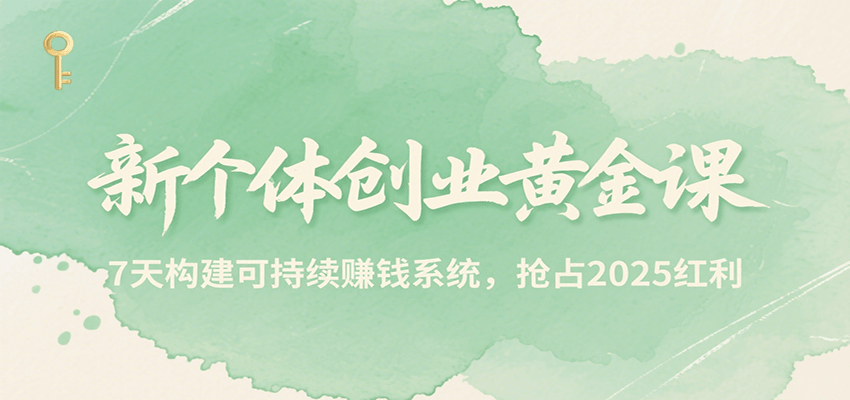 新个体创业黄金课，7天构建可持续赚钱系统，抢占2025红利-猴哥项目网