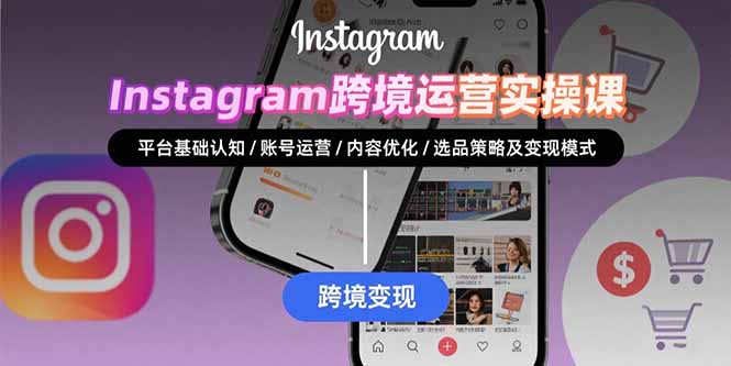 Instagram跨境运营实战：平台认知/账号运营/内容优化/选品策略及变现模式-猴哥项目网