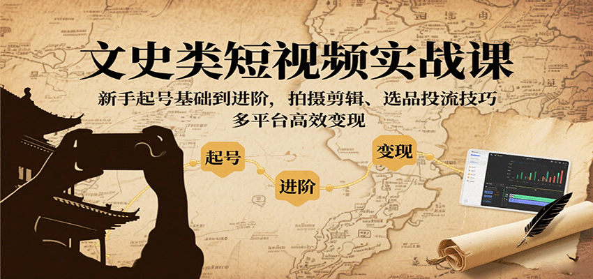 文史类短视频实战课，新手起号基础到进阶，拍摄剪辑、选品投流技巧，多平台高效变现-猴哥项目网