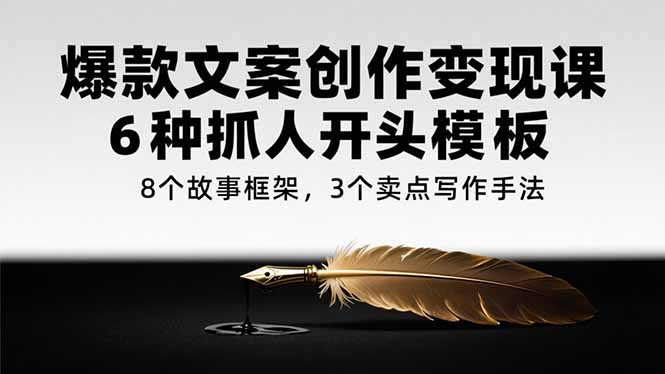 爆款文案创作变现课，6种抓人开头模板，8个故事框架，3个卖点写作手法-猴哥项目网