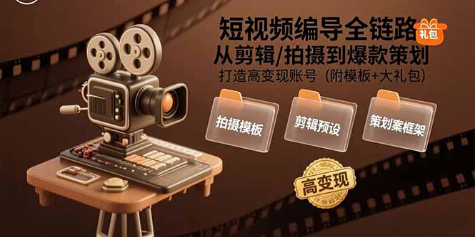 短视频编导全链路：从剪辑/拍摄到爆款策划,打造高变现账号(附模板+大礼包-猴哥项目网