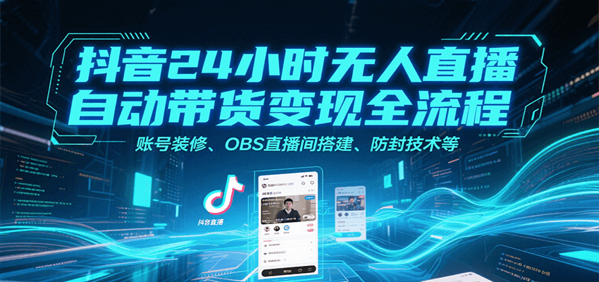 抖音24小时无人直播自动带货变现全流程，账号装修、OBS直播间搭建、防封技术等-猴哥项目网