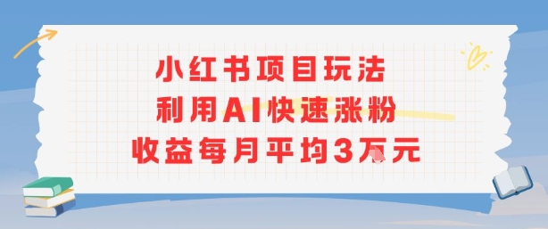 小红书商单项目新玩法，利用AI快速涨粉收益每月平均3W-猴哥项目网
