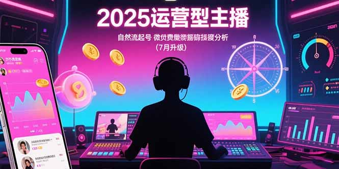 2025运营型主播：自然流起号，微付费投放技巧，罗盘数据深度解析(7月更新-猴哥项目网