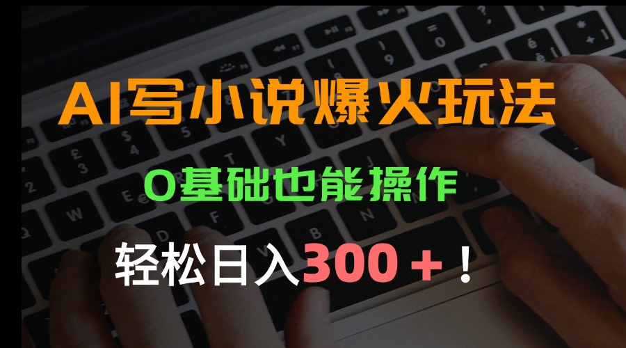 AI写小说爆火玩法，0基础也能操作，日收益轻松300+！-猴哥项目网