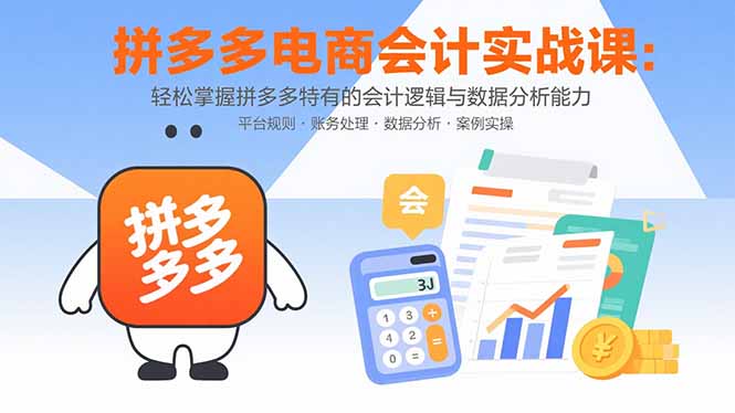 拼多多电商会计实战课：轻松掌握拼多多特有的会计逻辑与数据分析能力-猴哥项目网