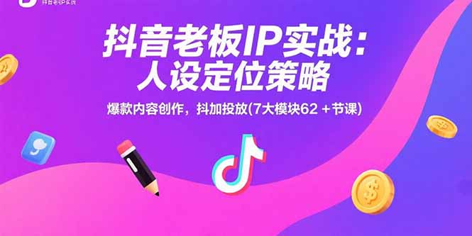 抖音老板IP实战：人设定位策略，爆款内容创作，抖加投放(7大模块62+节课-猴哥项目网