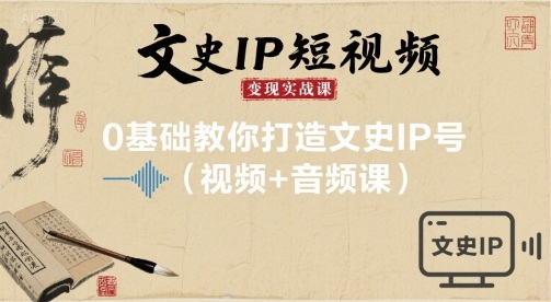 文史IP短视频变现实战课，0基础教你打造文史IP号(视频+音频课)-猴哥项目网