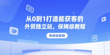 从0到1打造能获客的外贸独立站，保姆级教程-猴哥项目网