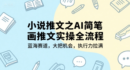 小说推文之AI简笔画推文实操全流程，蓝海赛道，大把机会，执行力拉满-猴哥项目网