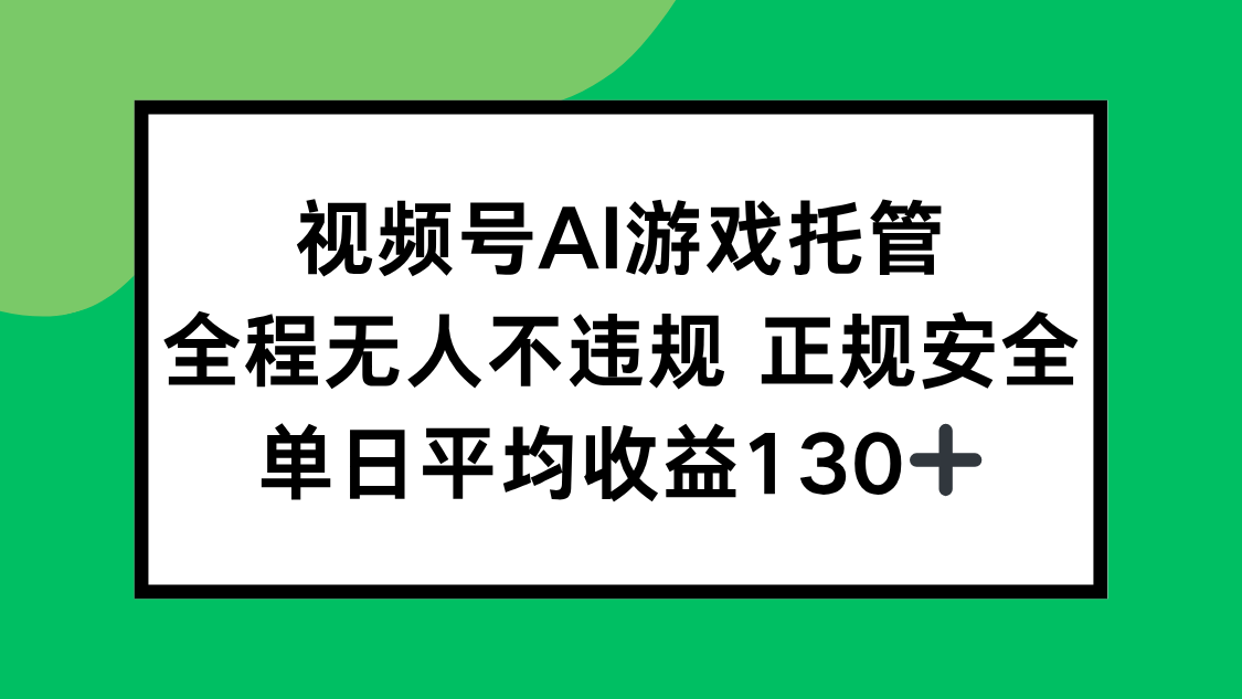 视频号AI游戏托管，全程无人不违规 正规安全，单日平均收益130+-猴哥项目网
