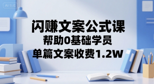 闪赚文案公式课，帮助0基础学员，单篇文案收费1.2W-猴哥项目网