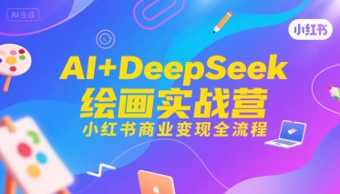 AI+DeepSeek绘画实战营，小红书商业变现全流程-猴哥项目网