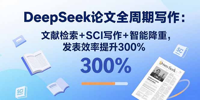 DeepSeek论文全周期写作：文献检索+SCI写作+智能降重，发表效率提升300%-猴哥项目网
