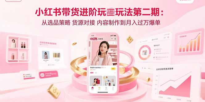 小红书带货进阶玩法第二期：从选品策略 货源对接 内容制作到月入过万爆单-猴哥项目网
