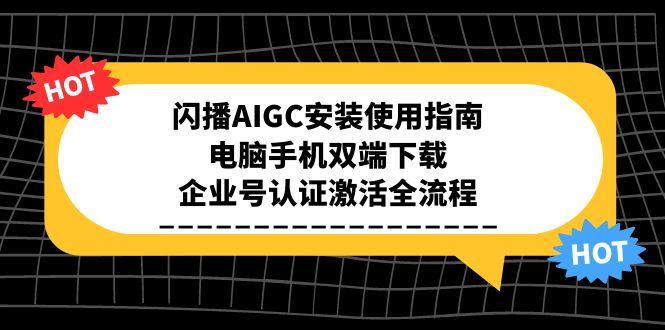 闪播AIGC安装使用指南，电脑手机双端下载，企业号认证激活全流程-猴哥项目网