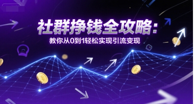 社群挣钱全攻略：教你从0到1轻松实现引流变现-猴哥项目网