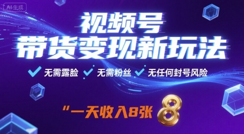 视频号带货变现新玩法，无需露脸，无需粉丝，无任何封号风险，一天收益8张【揭秘】-猴哥项目网
