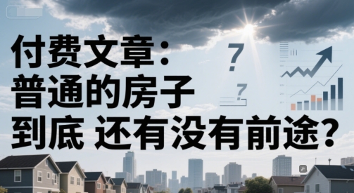 付费文章：普通的房子到底还有没有前途？-猴哥项目网