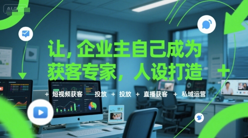 让企业主自己成为获客专家，人设打造+短视频获客+投放+直播获客+私域运营-猴哥项目网
