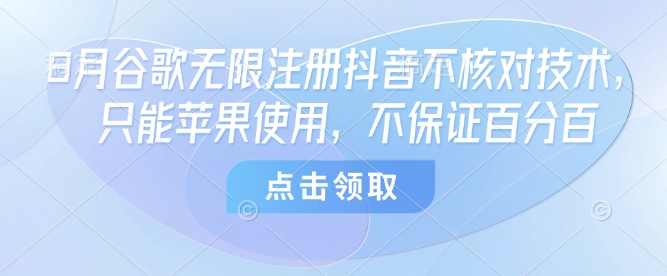 8月谷歌无限注册抖音不核对技术，只能苹果使用，不保证百分百-猴哥项目网