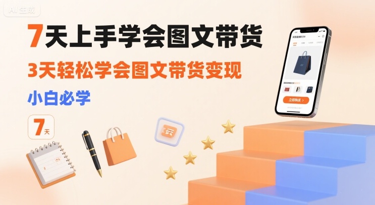 7天上手学会图文带货，3天轻松学会图文带货变现，小白必学-猴哥项目网